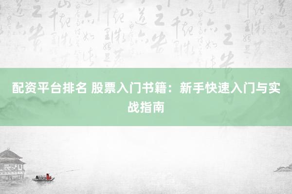 配资平台排名 股票入门书籍：新手快速入门与实战指南