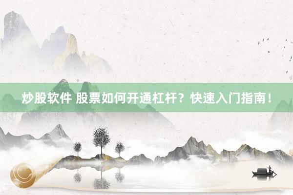 炒股软件 股票如何开通杠杆？快速入门指南！