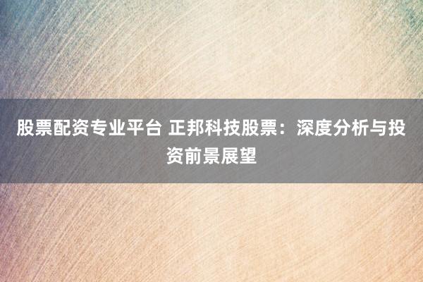 股票配资专业平台 正邦科技股票：深度分析与投资前景展望