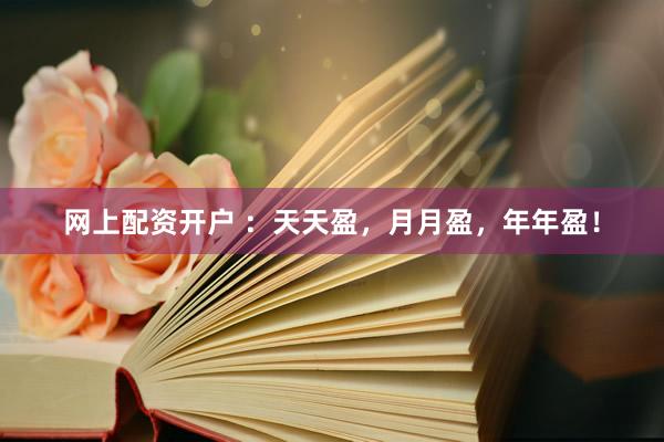 网上配资开户 ：天天盈，月月盈，年年盈！