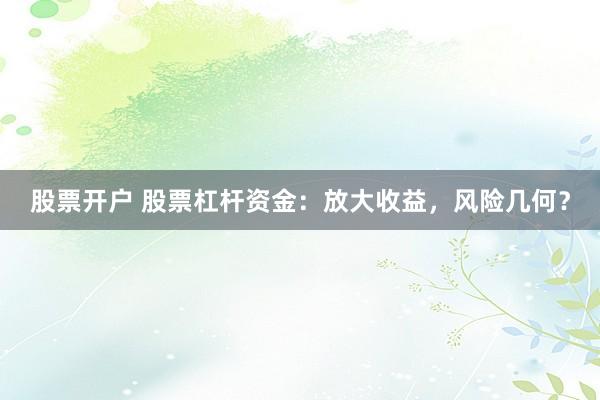 股票开户 股票杠杆资金：放大收益，风险几何？