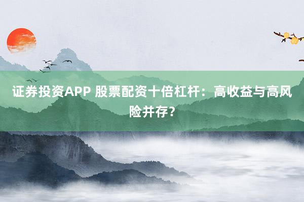 证券投资APP 股票配资十倍杠杆：高收益与高风险并存？