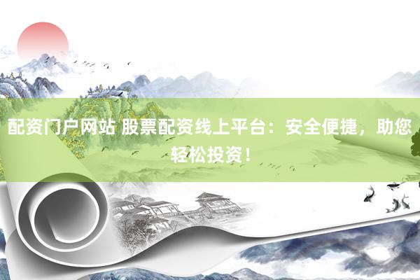 配资门户网站 股票配资线上平台：安全便捷，助您轻松投资！