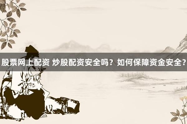 股票网上配资 炒股配资安全吗？如何保障资金安全？