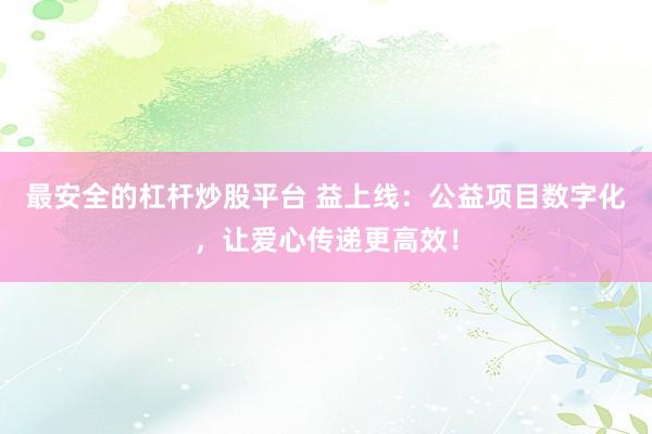 最安全的杠杆炒股平台 益上线：公益项目数字化，让爱心传递更高效！