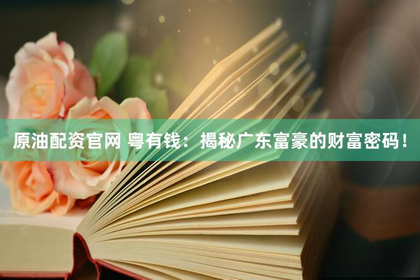 原油配资官网 粤有钱：揭秘广东富豪的财富密码！