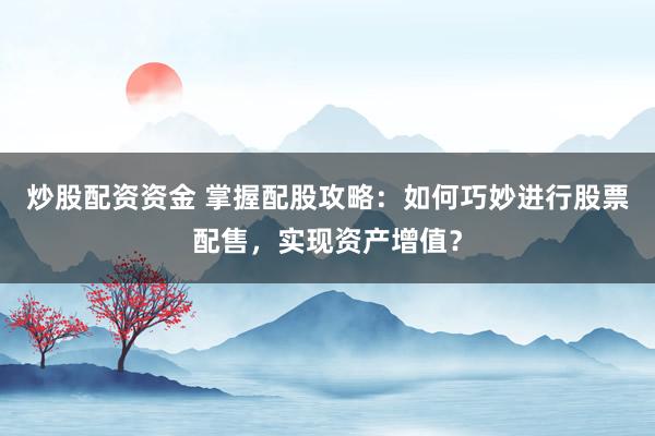 炒股配资资金 掌握配股攻略：如何巧妙进行股票配售，实现资产增值？