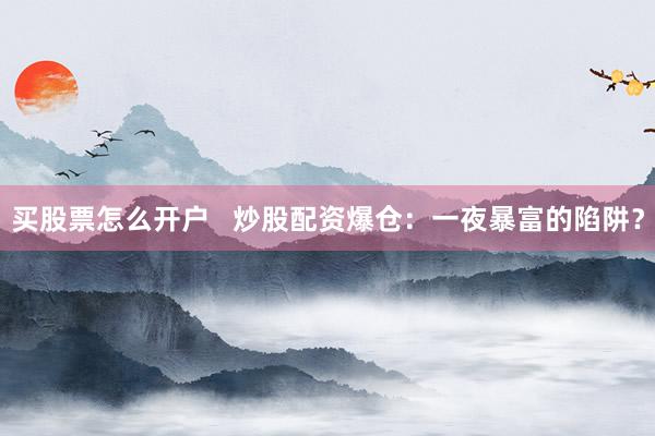 买股票怎么开户   炒股配资爆仓：一夜暴富的陷阱？