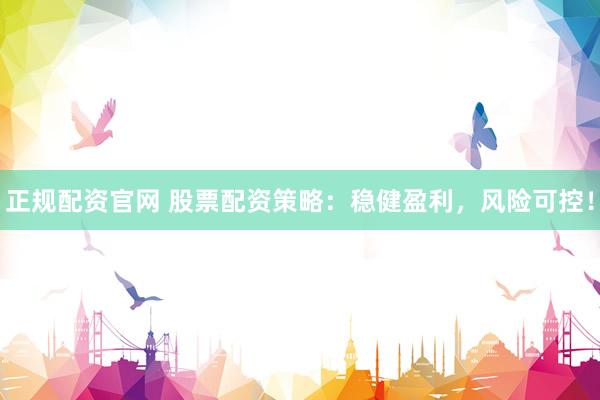 正规配资官网 股票配资策略：稳健盈利，风险可控！
