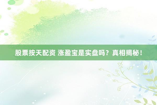 股票按天配资 涨盈宝是实盘吗？真相揭秘！