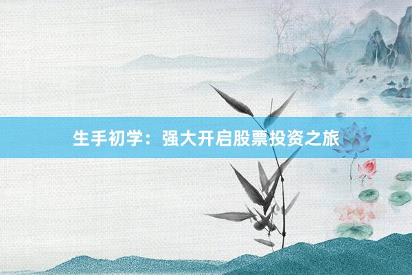 生手初学：强大开启股票投资之旅