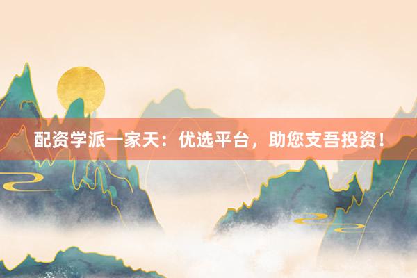 配资学派一家天：优选平台，助您支吾投资！