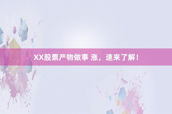 XX股票产物做事 涨，速来了解！