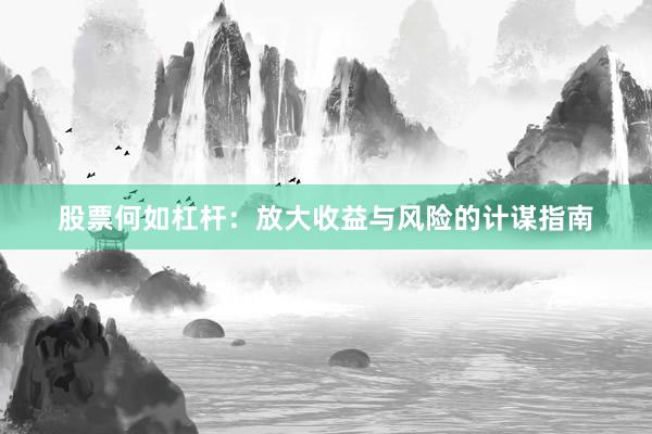 股票何如杠杆：放大收益与风险的计谋指南