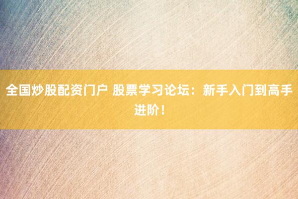 全国炒股配资门户 股票学习论坛：新手入门到高手进阶！