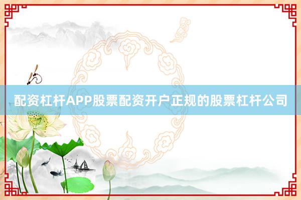 配资杠杆APP股票配资开户正规的股票杠杆公司