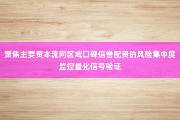 聚焦主要资本流向区域口碑信誉配资的风险集中度监控量化信号验证