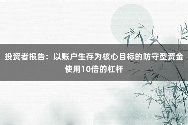 投资者报告：以账户生存为核心目标的防守型资金使用10倍的杠杆