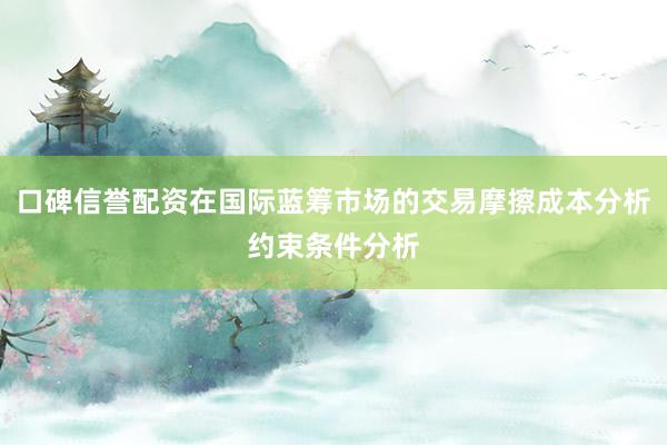 口碑信誉配资在国际蓝筹市场的交易摩擦成本分析约束条件分析