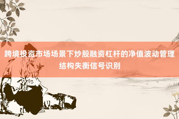 跨境投资市场场景下炒股融资杠杆的净值波动管理结构失衡信号识别
