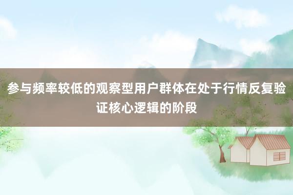参与频率较低的观察型用户群体在处于行情反复验证核心逻辑的阶段