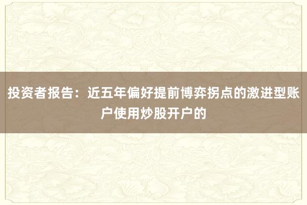 投资者报告：近五年偏好提前博弈拐点的激进型账户使用炒股开户的