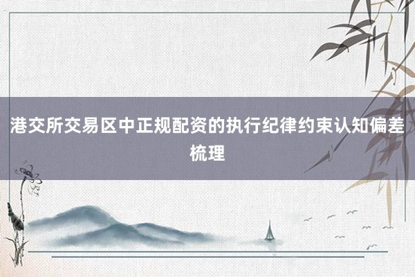 港交所交易区中正规配资的执行纪律约束认知偏差梳理