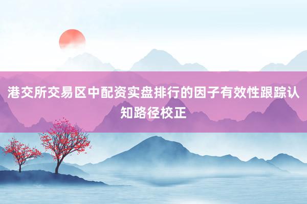 港交所交易区中配资实盘排行的因子有效性跟踪认知路径校正