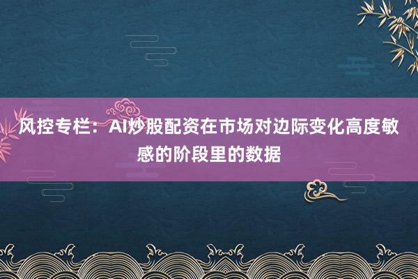 风控专栏：AI炒股配资在市场对边际变化高度敏感的阶段里的数据