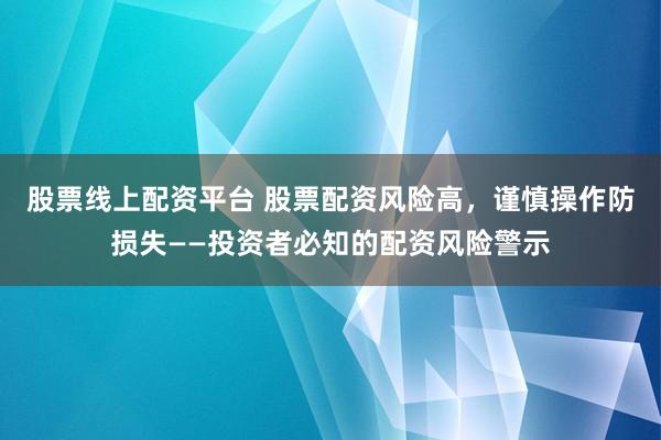 股票线上配资平台 股票配资风险高，谨慎操作防损失——投资者必知的配资风险警示