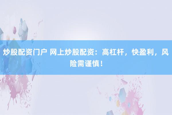 炒股配资门户 网上炒股配资：高杠杆，快盈利，风险需谨慎！