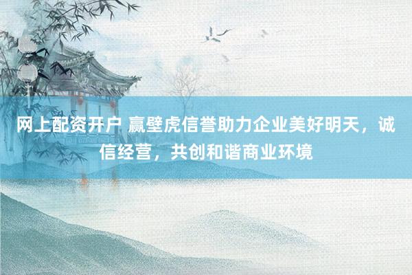 网上配资开户 赢壁虎信誉助力企业美好明天，诚信经营，共创和谐商业环境