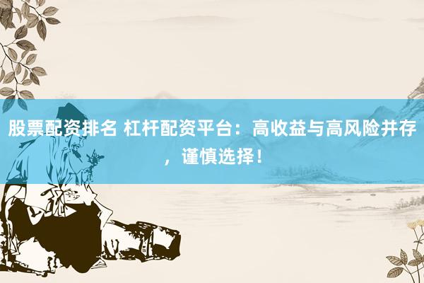 股票配资排名 杠杆配资平台：高收益与高风险并存，谨慎选择！