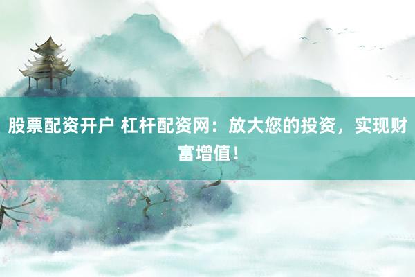股票配资开户 杠杆配资网：放大您的投资，实现财富增值！